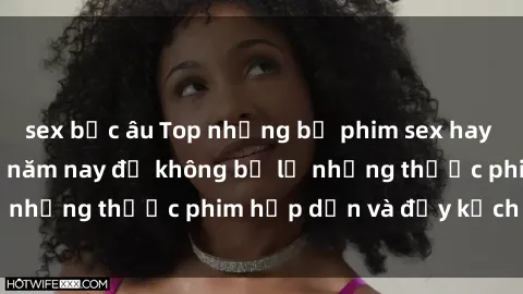 sex bắc âu Top những bộ phim sex hay nhất nên xem trong năm nay để không bỏ lỡ những thước phim hấp dẫn và đầy kịch tính.