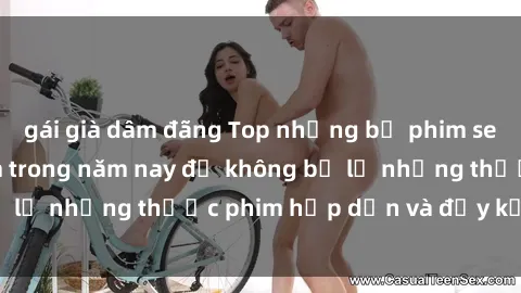 gái già dâm đãng Top những bộ phim sex hay nhất nên xem trong năm nay để không bỏ lỡ những thước phim hấp dẫn và đầy kịch tính.