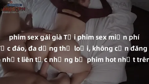 phim sex gái già Tải phim sex miễn phí chất lượng cao độc đáo, đa dạng thể loại, không cần đăng ký tài khoản. Cập nhật liên tục những bộ phim hot nhất trên thị trường. Sự lựa chọn hàng đầu cho người y