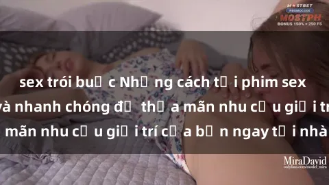 sex trói buộc Những cách tải phim sex về máy đơn giản và nhanh chóng để thỏa mãn nhu cầu giải trí của bạn ngay tại nhà