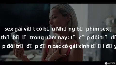 sex gái việt có bầu Những bộ phim sex JAV hot nhất không thể bỏ lỡ trong năm nay: từ cặp đôi trẻ đẹp đến các cô gái xinh tươi đầy sức hút.