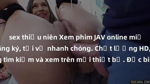 sex thiếu niên Xem phim JAV online miễn phí không cần đăng ký, tải về nhanh chóng. Chất lượng HD, dễ dàng tìm kiếm và xem trên mọi thiết bị. Đặc biệt, không quảng cáo làm phiền.