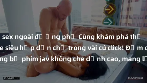 sex ngoài đường phố Cùng khám phá thế giới jav không che siêu hấp dẫn chỉ trong vài cú click! Đắm chìm trong những bộ phim jav không che đỉnh cao, mang lại trải nghiệm thú vị và đầy kích thích.
