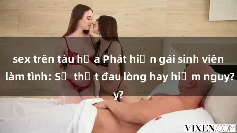sex trên tàu hỏa Phát hiện gái sinh viên làm tình: Sự thật đau lòng hay hiểm nguy?