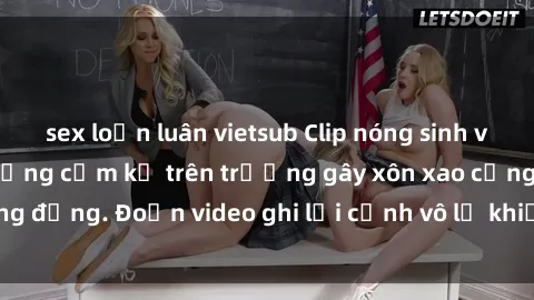 sex loạn luân vietsub Clip nóng sinh viên gây sốc: Hành động cấm kỵ trên trường gây xôn xao cộng đồng. Đoạn video ghi lại cảnh vô lễ khiến dư luận bức xúc.