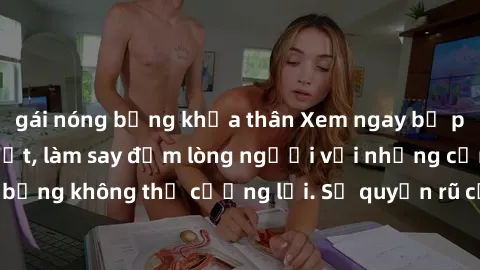 gái nóng bỏng khỏa thân Xem ngay bộ phim sex milf hot nhất, làm say đắm lòng người với những cảnh nóng bỏng không thể cưỡng lại. Sự quyến rũ của MILF sẽ khiến bạn mãnh liệt!