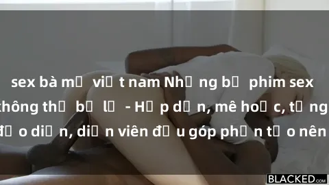 sex bà mẹ việt nam Những bộ phim sex gái già đỉnh cao không thể bỏ lỡ - Hấp dẫn, mê hoặc, từng đạo diễn, diễn viên đều góp phần tạo nên sự hấp dẫn, kích thích.