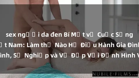 sex người da đen Bí Mật về Cuộc Sống Của Các MILF Việt Nam: Làm thế Nào Họ Điều Hành Gia Đình, Sự Nghiệp và Vẻ Đẹp Với Định Hình Văn Hóa Đương Đại