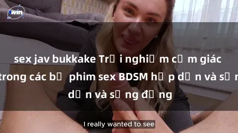 sex jav bukkake Trải nghiệm cảm giác mới lạ trong các bộ phim sex BDSM hấp dẫn và sống động