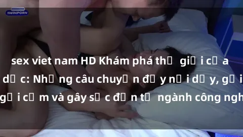 sex viet nam HD Khám phá thế giới của phim sex nô lệ tình dục: Những câu chuyện đầy nổi dậy, gợi cảm và gây sốc đến từ ngành công nghiệp giải trí đen tối