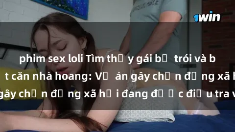 phim sex loli Tìm thấy gái bị trói và bị hiếp dâm trong một căn nhà hoang: Vụ án gây chấn động xã hội đang được điều tra vào.