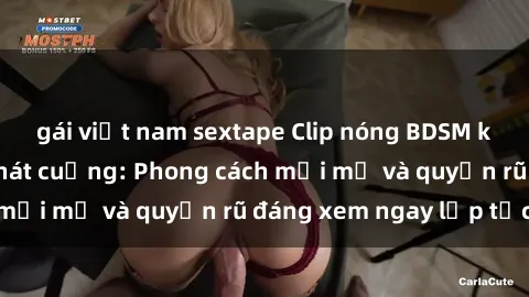 gái việt nam sextape Clip nóng BDSM khiến người xem phát cuồng: Phong cách mới mẻ và quyến rũ đáng xem ngay lập tức!
