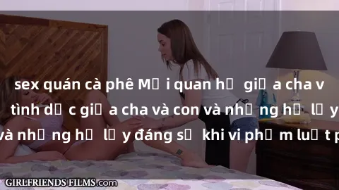 sex quán cà phê Mối quan hệ giữa cha và con: Sự thật về tình dục giữa cha và con và những hệ lụy đáng sợ khi vi phạm luật pháp.