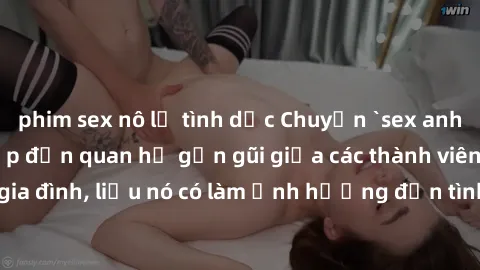 phim sex nô lệ tình dục Chuyện `sex anh em ruột` - Đề cập đến quan hệ gần gũi giữa các thành viên trong gia đình, liệu nó có làm ảnh hưởng đến tình cảm gia đình hay không?