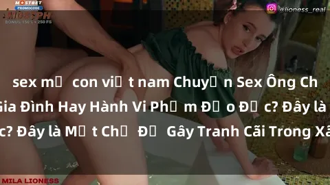 sex mẹ con việt nam Chuyện Sex Ông Cháu: Mối Quan Hệ Gia Đình Hay Hành Vi Phạm Đạo Đức? Đây là Một Chủ Đề Gây Tranh Cãi Trong Xã Hội Hiện Nay.