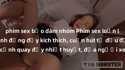 phim sex bạo dâm nhóm Phim sex loạn luân Nhật Bản: Hành động đầy kích thích, cuốn hút từ đầu đến cuối. Những cảnh quay đầy nhiệt huyết, đưa người xem vào thế giới độc đáo của tình thân. Đừng bỏ lỡ!