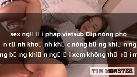 sex người pháp vietsub Clip nóng phòng tắm gây sốt: Cận cảnh khoảnh khắc nóng bỏng khiến người xem không thể rời mắt