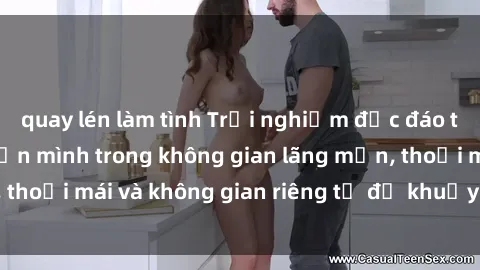 quay lén làm tình Trải nghiệm độc đáo tại sex nhà nghỉ: ẩn mình trong không gian lãng mạn, thoải mái và không gian riêng tư để khuấy động tình ái.