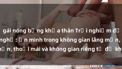 gái nóng bỏng khỏa thân Trải nghiệm độc đáo tại sex nhà nghỉ: ẩn mình trong không gian lãng mạn, thoải mái và không gian riêng tư để khuấy động tình ái.