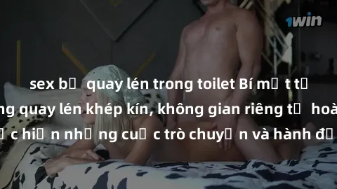 sex bị quay lén trong toilet Bí mật tại khách sạn: Phòng quay lén khép kín, không gian riêng tư hoàn hảo để thực hiện những cuộc trò chuyện và hành động không bị người khác phát hiện.