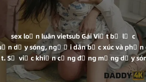sex loạn luân vietsub Gái Việt bị lộ clip sex khiến dư luận dậy sóng, người dân bức xúc và phản đối gay gắt. Sự việc khiến cộng đồng mạng dậy sóng và yêu cầu xử lý nghiêm ngặt.