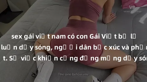 sex gái việt nam có con Gái Việt bị lộ clip sex khiến dư luận dậy sóng, người dân bức xúc và phản đối gay gắt. Sự việc khiến cộng đồng mạng dậy sóng và yêu cầu xử lý nghiêm ngặt.