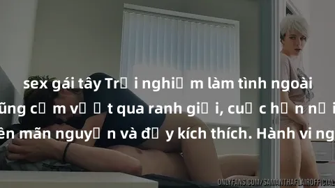 sex gái tây Trải nghiệm làm tình ngoài đường: Khi lòng dũng cảm vượt qua ranh giới, cuộc hẹn nơi công cộng trở nên mãn nguyện và đầy kích thích. Hành vi nguy hiểm, nhưng cũng tạo nên cảm giác mới mẻ v