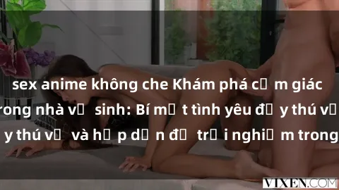 sex anime không che Khám phá cảm giác mới mẻ với sex trong nhà vệ sinh: Bí mật tình yêu đầy thú vị và hấp dẫn để trải nghiệm trong đêm hôm nay!
