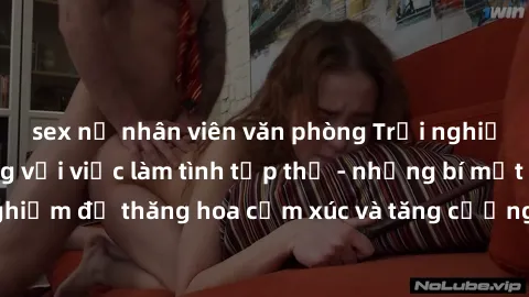 sex nữ nhân viên văn phòng Trải nghiệm hứng khởi cùng với việc làm tình tập thể - những bí mật và kinh nghiệm để thăng hoa cảm xúc và tăng cường sự gắn kết trong mối quan hệ