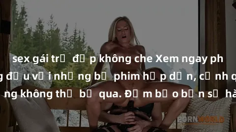 sex gái trẻ đẹp không che Xem ngay phim sex bukkake hàng đầu với những bộ phim hấp dẫn, cảnh quay nóng bỏng không thể bỏ qua. Đảm bảo bạn sẽ hài lòng với trải nghiệm mới lạ này!