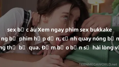 sex bắc âu Xem ngay phim sex bukkake hàng đầu với những bộ phim hấp dẫn, cảnh quay nóng bỏng không thể bỏ qua. Đảm bảo bạn sẽ hài lòng với trải nghiệm mới lạ này!