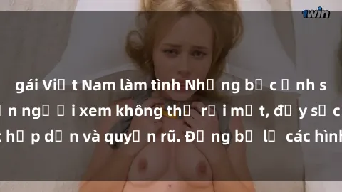 gái Việt Nam làm tình Những bức ảnh sexy tá gợi cảm khiến người xem không thể rời mắt, đầy sức hấp dẫn và quyến rũ. Đừng bỏ lỡ các hình ảnh nóng bỏng này!