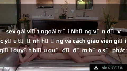 sex gái việt ngoài trời Những vấn đề về sex học sinh: Các yếu tố ảnh hưởng và cách giáo viên giải quyết hiệu quả để đảm bảo sự phát triển toàn diện.