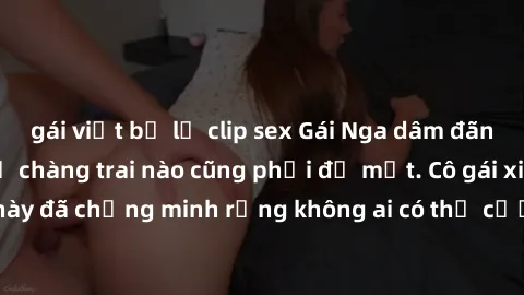 gái việt bị lộ clip sex Gái Nga dâm đãng khiến tim bất cứ chàng trai nào cũng phải đỏ mặt. Cô gái xinh đẹp này đã chứng minh rằng không ai có thể cưỡng lại khi cô làm tình đắm say.