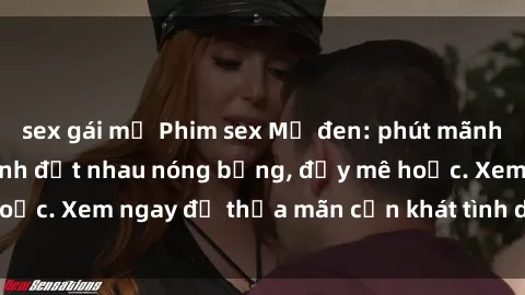 sex gái mỹ Phim sex Mỹ đen: phút mãnh liệt với những cảnh địt nhau nóng bỏng, đầy mê hoặc. Xem ngay để thỏa mãn cơn khát tình dục của bạn!
