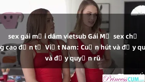 sex gái mại dâm vietsub Gái Mỹ sex chất lượng cao đến từ Việt Nam: Cuốn hút và đầy quyến rũ