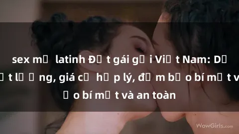 sex mỹ latinh Đặt gái gọi Việt Nam: Dịch vụ chất lượng, giá cả hợp lý, đảm bảo bí mật và an toàn