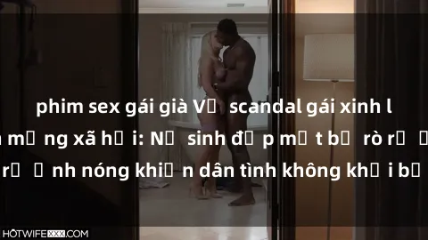 phim sex gái già Vụ scandal gái xinh lộ hàng gây sốt trên mạng xã hội: Nữ sinh đẹp mắt bị rò rỉ ảnh nóng khiến dân tình không khỏi bất ngờ và phẫn nộ!
