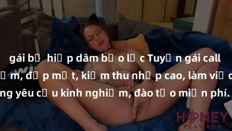 gái bị hiếp dâm bạo lực Tuyển gái call girl Việt Nam gợi cảm, đẹp mắt, kiếm thu nhập cao, làm việc linh hoạt, không yêu cầu kinh nghiệm, đào tạo miễn phí. Liên hệ ngay để biết thêm chi tiết!