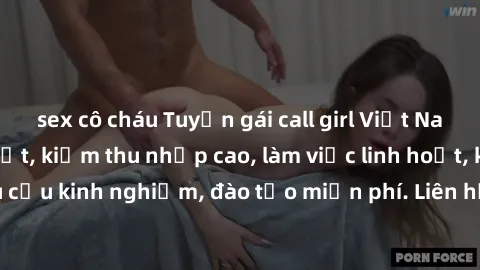 sex cô cháu Tuyển gái call girl Việt Nam gợi cảm, đẹp mắt, kiếm thu nhập cao, làm việc linh hoạt, không yêu cầu kinh nghiệm, đào tạo miễn phí. Liên hệ ngay để biết thêm chi tiết!