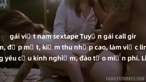 gái việt nam sextape Tuyển gái call girl Việt Nam gợi cảm, đẹp mắt, kiếm thu nhập cao, làm việc linh hoạt, không yêu cầu kinh nghiệm, đào tạo miễn phí. Liên hệ ngay để biết thêm chi tiết!
