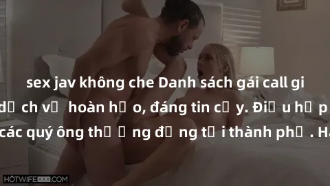sex jav không che Danh sách gái call girl vip chất lượng, dịch vụ hoàn hảo, đáng tin cậy. Điều hấp dẫn cho các quý ông thượng đẳng tại thành phố. Hãy nhấc máy và đặt lịch ngay!