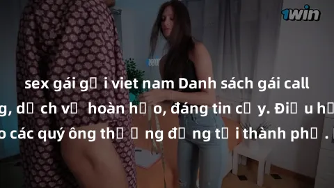 sex gái gọi viet nam Danh sách gái call girl vip chất lượng, dịch vụ hoàn hảo, đáng tin cậy. Điều hấp dẫn cho các quý ông thượng đẳng tại thành phố. Hãy nhấc máy và đặt lịch ngay!