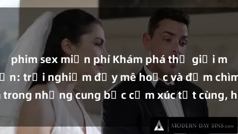 phim sex miễn phí Khám phá thế giới mới với sex người lớn: trải nghiệm đầy mê hoặc và đắm chìm trong những cung bậc cảm xúc tột cùng, hứng khởi và cuốn hút.
