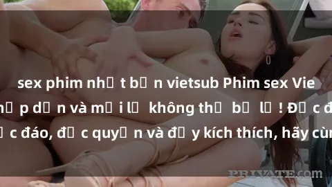 sex phim nhật bản vietsub Phim sex Vietsub: Trải nghiệm hấp dẫn và mới lạ không thể bỏ lỡ! Độc đáo, độc quyền và đầy kích thích, hãy cùng khám phá ngay!