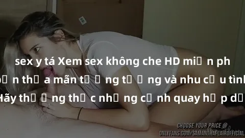sex y tá Xem sex không che HD miễn phí đảm bảo sẽ làm bạn thỏa mãn tưởng tượng và nhu cầu tình dục. Hãy thưởng thức những cảnh quay hấp dẫn và mãnh liệt ngay bây giờ!