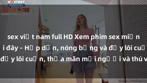 sex việt nam full HD Xem phim sex miễn phí online ngay tại đây – Hấp dẫn, nóng bỏng và đầy lôi cuốn, thỏa mãn mọi người và thú vui của bạn!