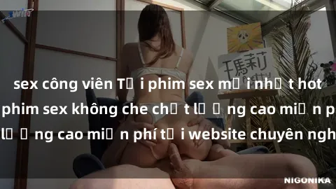 sex công viên Tải phim sex mới nhất hot nhất - Xem và tải phim sex không che chất lượng cao miễn phí tại website chuyên nghiệp.