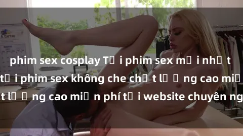phim sex cosplay Tải phim sex mới nhất hot nhất - Xem và tải phim sex không che chất lượng cao miễn phí tại website chuyên nghiệp.
