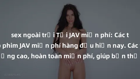 sex ngoài trời Tải JAV miễn phí: Các trang web cung cấp phim JAV miễn phí hàng đầu hiện nay. Các tác phẩm chất lượng cao, hoàn toàn miễn phí, giúp bạn thỏa mãn niềm đam mê mà không tốn kém.